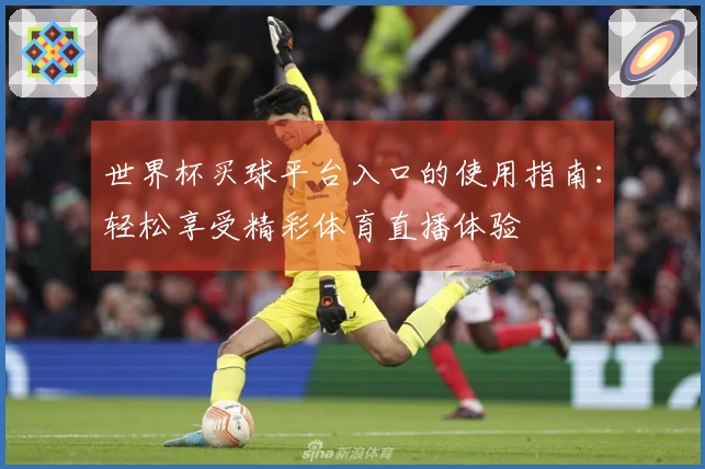 世界杯买球平台入口的使用指南：轻松享受精彩体育直播体验