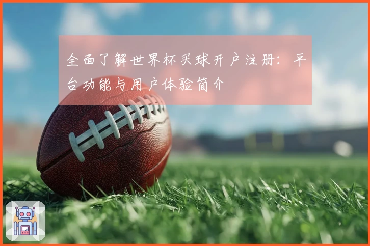 全面了解世界杯买球开户注册：平台功能与用户体验简介