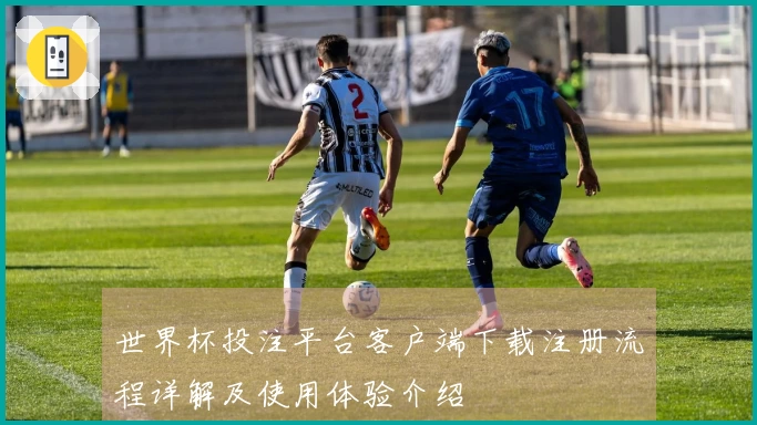 世界杯投注平台客户端下载注册流程详解及使用体验介绍