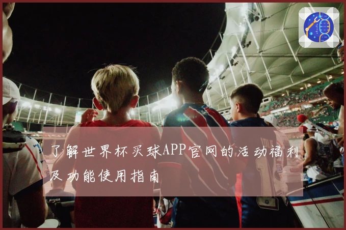 了解世界杯买球APP官网的活动福利及功能使用指南